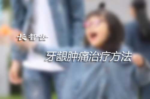 长智齿牙龈肿痛怎么办|长智齿牙龈肿痛治疗方法